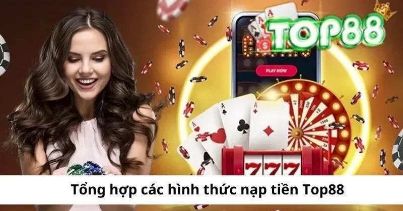Nạp Tiền Top88 – Hướng dẫn nạp tiền đơn giản tại cổng game Top88 uy tín 1 cac hinh thuc nap tien top88