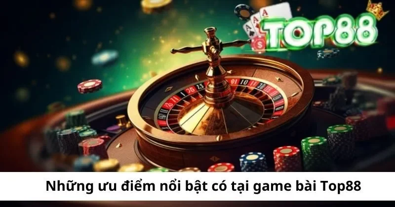 Game Bài Top88 – Khám phá game bài đẳng cấp số 1 1 nhung uu diem noi bat cua sanh game bai top88